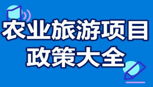 農(nóng)業(yè)旅游項目資助政策大全 鄉(xiāng)村文...