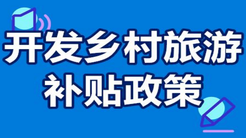 開發(fā)鄉(xiāng)村旅游國家有補貼嗎？投資...